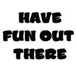 HAVE FUN OUT THERE DECAL