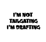 I'M NOT TAILGATING I'M DRAFTING DECAL