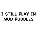 I STILL PLAY IN MUD PUDDLES DECAL